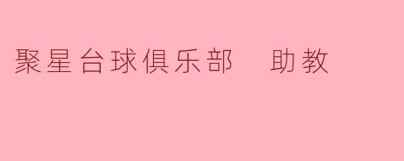 在聚星台球俱乐部担任助教，需要具备哪些核心能力或条件？